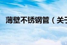 薄壁不銹鋼管（關(guān)于薄壁不銹鋼管的介紹）