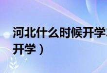 河北什么時(shí)候開學(xué)2021暑假（河北什么時(shí)候開學(xué)）