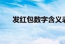 發(fā)紅包數(shù)字含義表（發(fā)紅包數(shù)字含義）