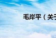 毛岸平（關于毛岸平的介紹）