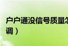 戶戶通沒信號質(zhì)量怎么調(diào)（戶戶通沒信號怎么調(diào)）