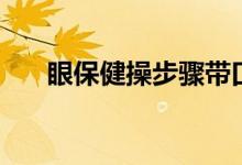 眼保健操步驟帶口令（眼保健操步驟）