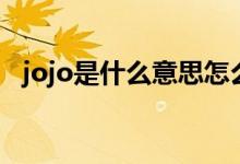 jojo是什么意思怎么讀（jojo是什么意思）