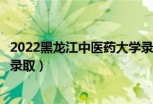 2022黑龍江中醫(yī)藥大學(xué)錄取時間及查詢?nèi)肟冢ㄊ裁磿r候能查錄?。?class=