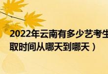 2022年云南有多少藝考生報(bào)考（2022云南藝體類(lèi)專(zhuān)科批錄取時(shí)間從哪天到哪天）