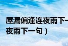 屋漏偏逢連夜雨下一句是什么句（屋漏偏逢連夜雨下一句）