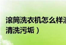 滾筒洗衣機怎么樣清洗污垢（滾筒洗衣機怎么清洗污垢）