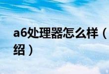 a6處理器怎么樣（關于a6處理器怎么樣的介紹）