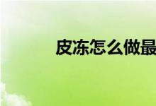 皮凍怎么做最好（皮凍怎么做）