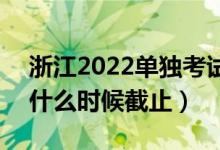 浙江2022單獨(dú)考試招生征求志愿填報(bào)時間（什么時候截止）