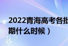 2022青海高考各批次錄取時間安排（截止日期什么時候）