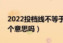 2022投檔線不等于最低錄取分?jǐn)?shù)線嗎（是一個(gè)意思嗎）