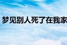 夢見別人死了在我家辦喪事（夢見別人死了）