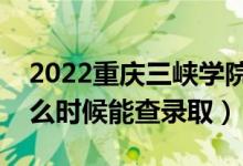 2022重慶三峽學(xué)院錄取時(shí)間及查詢?nèi)肟冢ㄊ裁磿r(shí)候能查錄?。?class=