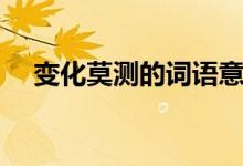 變化莫測(cè)的詞語意思（變化莫測(cè)的意思）