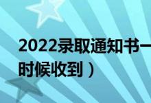 2022錄取通知書一般在錄取后多久發(fā)（什么時(shí)候收到）