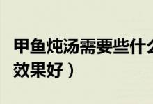 甲魚燉湯需要些什么材料（甲魚湯怎么燉補(bǔ)腎效果好）