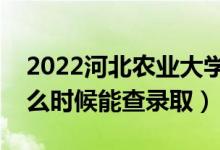 2022河北農(nóng)業(yè)大學錄取時間及查詢?nèi)肟冢ㄊ裁磿r候能查錄?。?class=