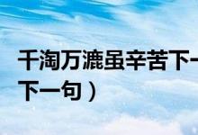 千淘萬(wàn)漉雖辛苦下一句是（千淘萬(wàn)漉雖辛苦的下一句）