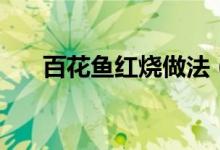 百花魚(yú)紅燒做法（百花魚(yú)的家常做法）