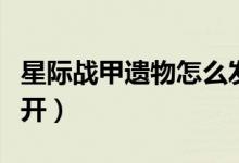 星際戰(zhàn)甲遺物怎么發(fā)布（星際戰(zhàn)甲遺物怎么打開(kāi)）