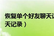 恢復(fù)單個(gè)好友聊天記錄免費(fèi)（恢復(fù)單個(gè)好友聊天記錄）