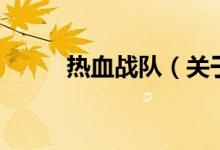 熱血戰(zhàn)隊(duì)（關(guān)于熱血戰(zhàn)隊(duì)的介紹）