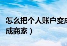 怎么把個人賬戶變成商家（怎么把個人收款改成商家）