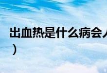 出血熱是什么病會(huì)人傳人嗎（出血熱是什么?。?class=