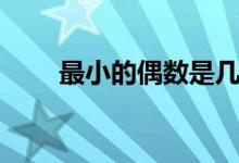 最小的偶數(shù)是幾（最小的偶數(shù)是幾）