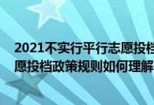 2021不實行平行志愿投檔的省份（2022年高考填報平行志愿投檔政策規(guī)則如何理解）