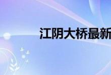 江陰大橋最新情況（江陰大橋）