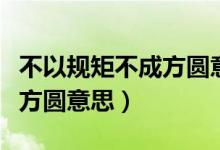 不以規(guī)矩不成方圓意思是什么（不以規(guī)矩不成方圓意思）