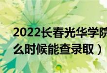 2022長春光華學(xué)院錄取時間及查詢?nèi)肟冢ㄊ裁磿r候能查錄?。?class=