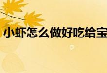 小蝦怎么做好吃給寶寶吃（小蝦怎么做好吃）
