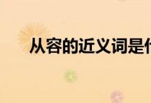 從容的近義詞是什么（從容的近義詞）
