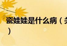 瓷娃娃是什么?。P(guān)于瓷娃娃是什么病的介紹）