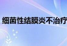 細菌性結(jié)膜炎不治療（細菌性結(jié)膜炎嚴重嗎）
