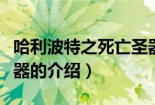 哈利波特之死亡圣器（關(guān)于哈利波特之死亡圣器的介紹）