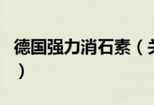 德國強(qiáng)力消石素（關(guān)于德國強(qiáng)力消石素的介紹）