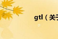 gtl（關于gtl的介紹）