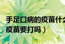 手足口病的疫苗什么時(shí)候打合適（手足口病的疫苗要打嗎）