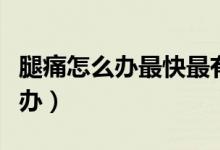 腿痛怎么辦最快最有效最簡(jiǎn)單方法（腿痛怎么辦）