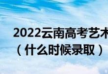 2022云南高考藝術(shù)體育類本科一批錄取時(shí)間（什么時(shí)候錄?。?class=