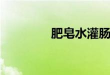 肥皂水灌腸危害（肥皂水）