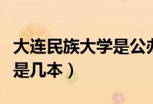 大連民族大學是公辦還是民辦（大連民族大學是幾本）
