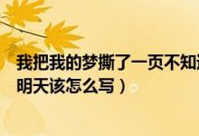我把我的夢(mèng)撕了一頁(yè)不知道該怎么寫(xiě)（我把夢(mèng)撕了一頁(yè)不懂明天該怎么寫(xiě)）