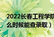 2022長春工程學(xué)院錄取時間及查詢?nèi)肟冢ㄊ裁磿r候能查錄?。?class=