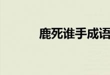 鹿死誰(shuí)手成語(yǔ)故事簡(jiǎn)介（鹿死）