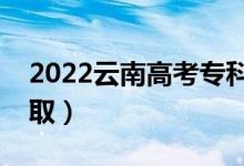2022云南高考?？婆浫r間（什么時候錄取）